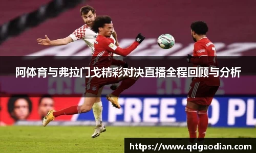 阿体育与弗拉门戈精彩对决直播全程回顾与分析
