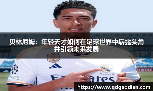 贝林厄姆：年轻天才如何在足球世界中崭露头角并引领未来发展