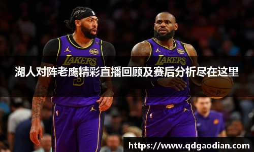湖人对阵老鹰精彩直播回顾及赛后分析尽在这里