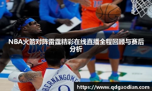 NBA火箭对阵雷霆精彩在线直播全程回顾与赛后分析
